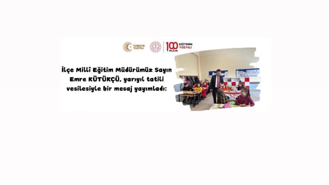 İLÇE MİLLİ EĞİTİM MÜDÜRÜMÜZ SAYIN EMRE KÜTÜKÇÜ'NÜN YARIYIL TATİL MESAJI YAYIMLANDI